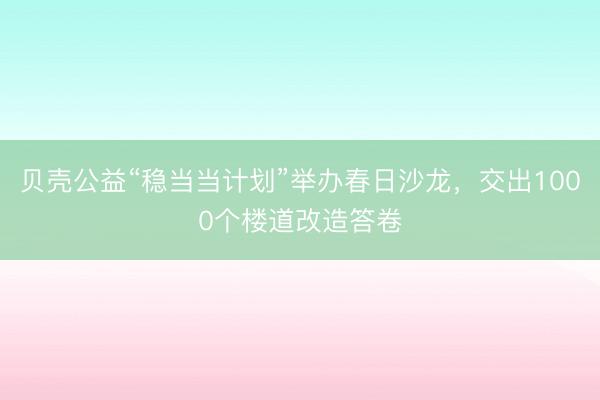 贝壳公益“稳当当计划”举办春日沙龙，交出1000个楼道改造答卷