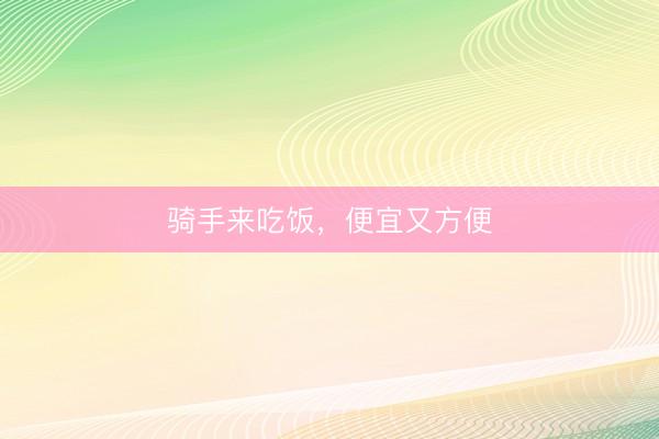 骑手来吃饭，便宜又方便