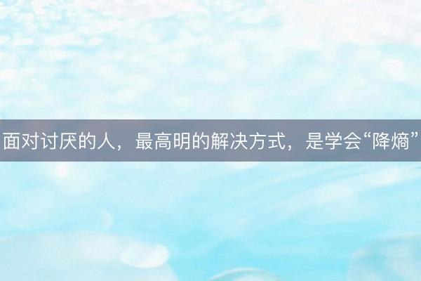 面对讨厌的人，最高明的解决方式，是学会“降熵”