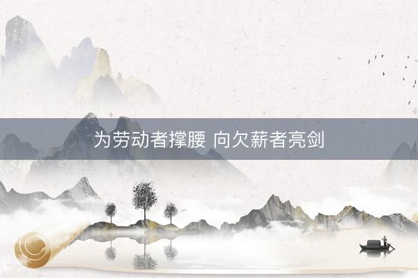 为劳动者撑腰 向欠薪者亮剑