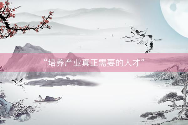 “培养产业真正需要的人才”