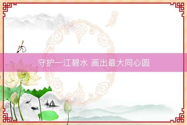 守护一江碧水 画出最大同心圆