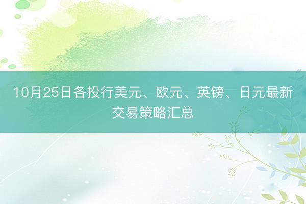 10月25日各投行美元、欧元、英镑、日元最新交易策略汇总