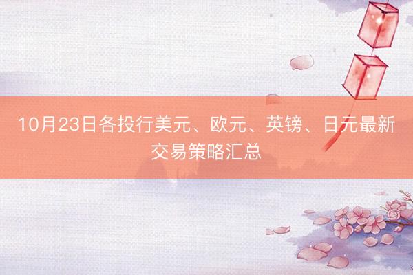 10月23日各投行美元、欧元、英镑、日元最新交易策略汇总