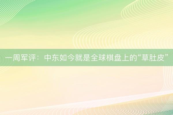 一周军评：中东如今就是全球棋盘上的“草肚皮”