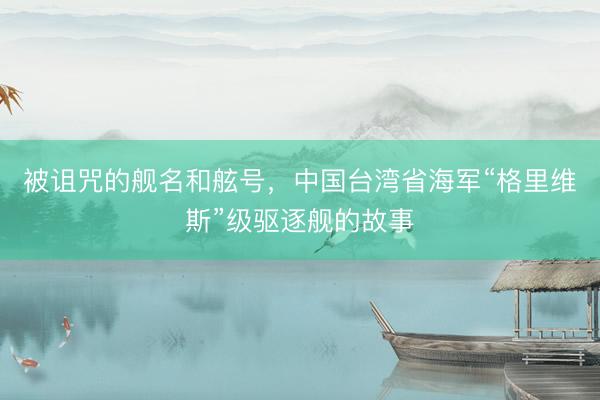 被诅咒的舰名和舷号，中国台湾省海军“格里维斯”级驱逐舰的故事