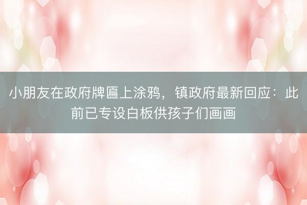 小朋友在政府牌匾上涂鸦，镇政府最新回应：此前已专设白板供孩子们画画