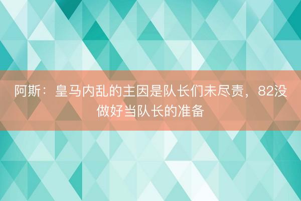 阿斯：皇马内乱的主因是队长们未尽责，82没做好当队长的准备