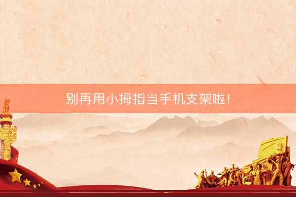 别再用小拇指当手机支架啦！