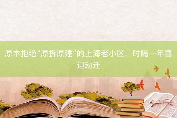 原本拒绝“原拆原建”的上海老小区，时隔一年喜迎动迁
