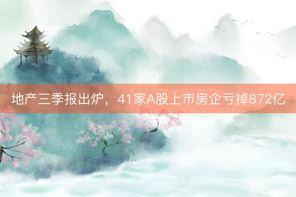 地产三季报出炉，41家A股上市房企亏掉872亿