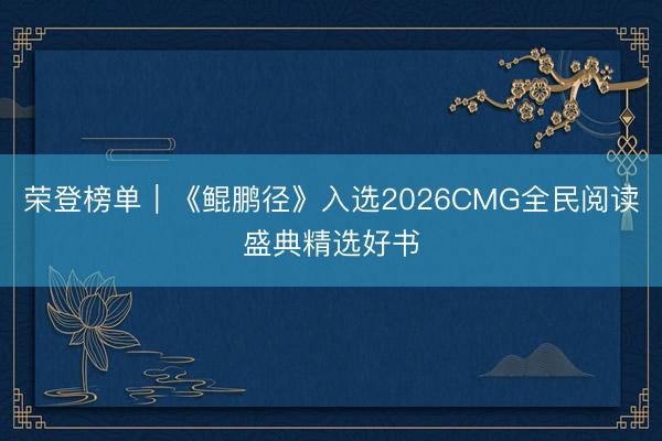 荣登榜单｜《鲲鹏径》入选2026CMG全民阅读盛典精选好书