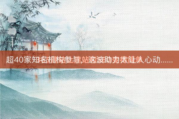 超40家知名机构参与，这波助力太让人心动......
