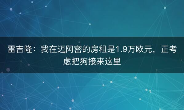雷吉隆：我在迈阿密的房租是1.9万欧元，正考虑把狗接来这里