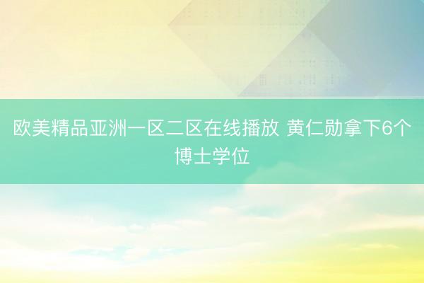 欧美精品亚洲一区二区在线播放 黄仁勋拿下6个博士学位