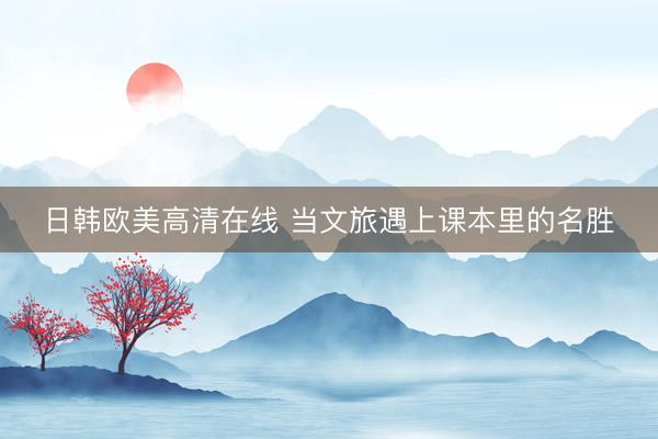 日韩欧美高清在线 当文旅遇上课本里的名胜