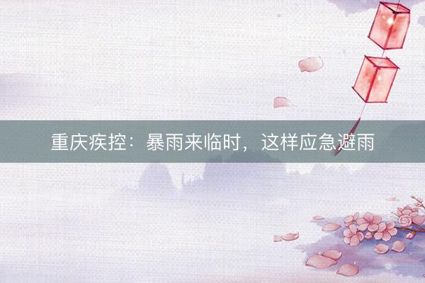 重庆疾控:暴雨来临时,这样应急避雨