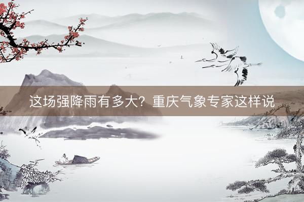 这场强降雨有多大？重庆气象专家这样说