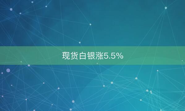 现货白银涨5.5%