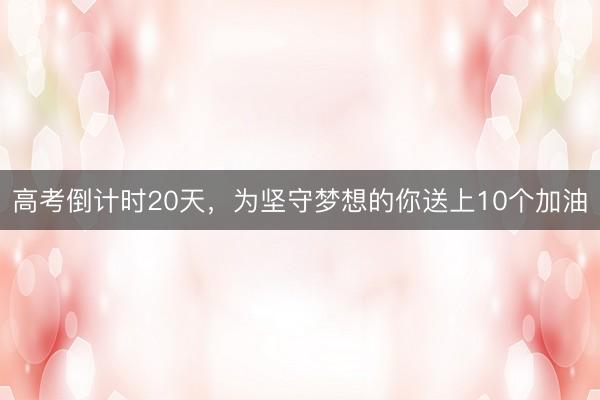 高考倒计时20天，为坚守梦想的你送上10个加油