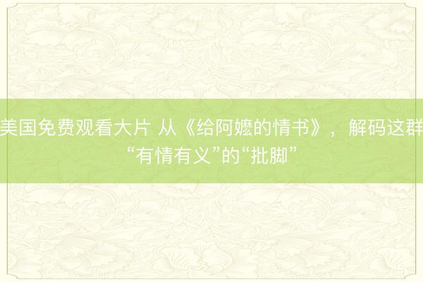 美国免费观看大片 从《给阿嬷的情书》，解码这群“有情有义”的“批脚”