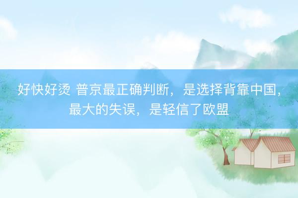 好快好烫 普京最正确判断，是选择背靠中国，最大的失误，是轻信了欧盟