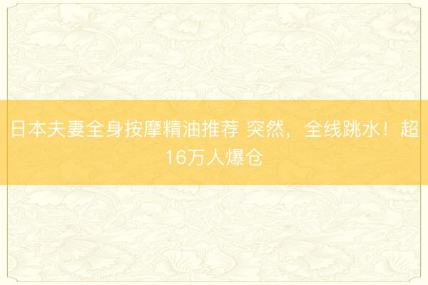 日本夫妻全身按摩精油推荐 突然，全线跳水！超16万人爆仓