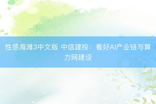 性感海滩3中文版 中信建投：看好AI产业链与算力网建设