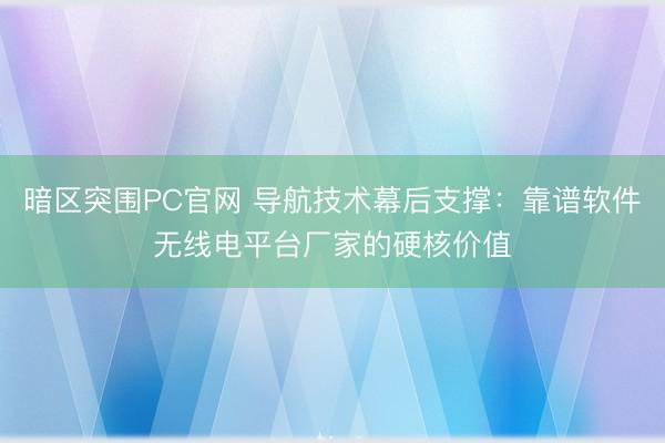 暗区突围PC官网 导航技术幕后支撑:靠谱软件无线电平台厂家的硬核价值