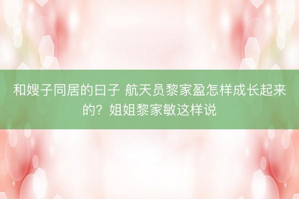 和嫂子同居的曰子 航天员黎家盈怎样成长起来的？姐姐黎家敏这样说