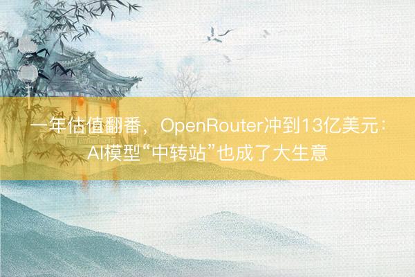 一年估值翻番，OpenRouter冲到13亿美元：AI模型“中转站”也成了大生意