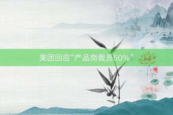 美团回应“产品岗裁员50%”