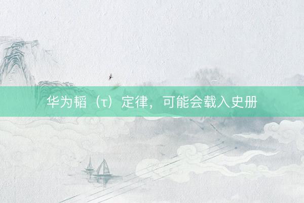华为韬(τ)定律,可能会载入史册