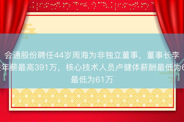 会通股份聘任44岁周海为非独立董事,董事长李健益年薪最高391万,核心技术人员卢健体薪酬最低为61万