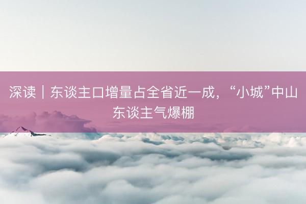 深读｜东谈主口增量占全省近一成，“小城”中山东谈主气爆棚