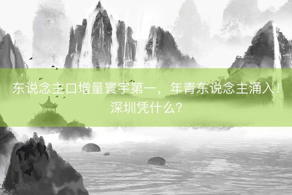 东说念主口增量寰宇第一，年青东说念主涌入！深圳凭什么？