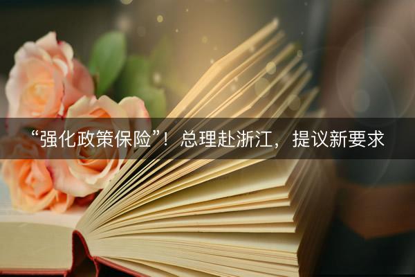 “强化政策保险”！总理赴浙江，提议新要求
