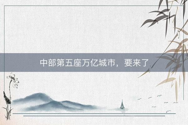 中部第五座万亿城市，要来了