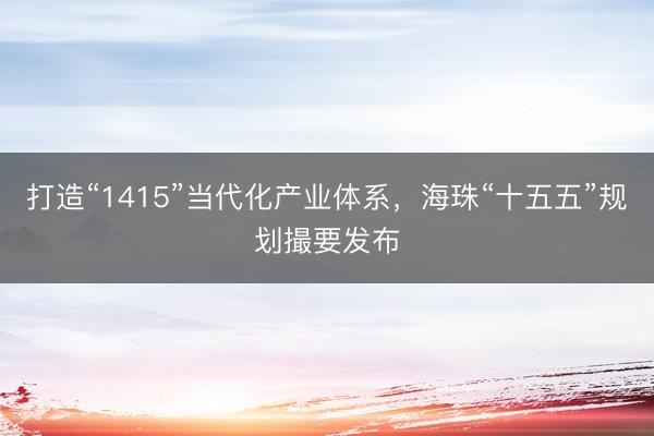 打造“1415”当代化产业体系，海珠“十五五”规划撮要发布