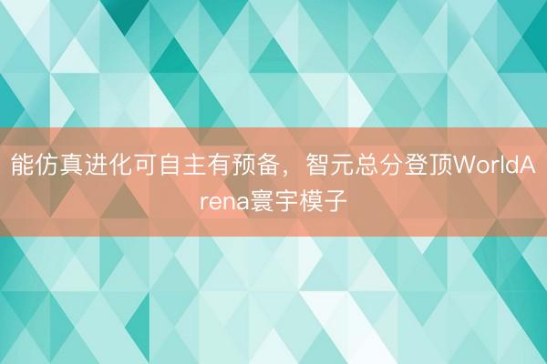 能仿真进化可自主有预备，智元总分登顶WorldArena寰宇模子