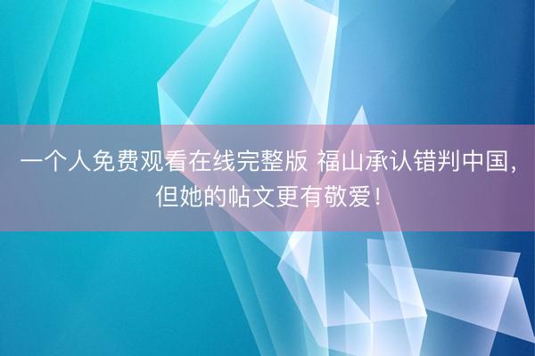 一个人免费观看在线完整版 福山承认错判中国，但她的帖文更有敬爱！