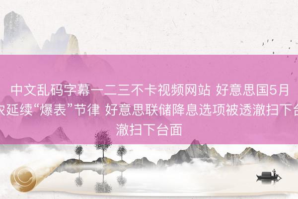 中文乱码字幕一二三不卡视频网站 好意思国5月非农延续“爆表”节律 好意思联储降息选项被透澈扫下台面