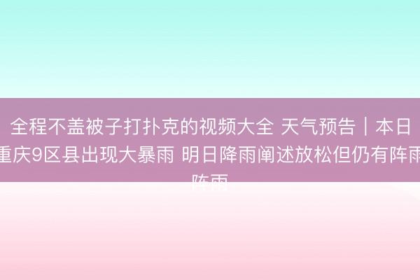 全程不盖被子打扑克的视频大全 天气预告｜本日重庆9区县出现大暴雨 明日降雨阐述放松但仍有阵雨