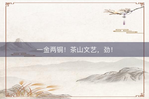 一金两铜！茶山文艺，劲！