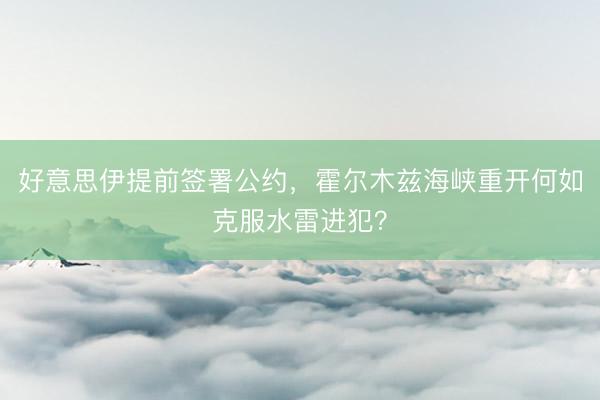 好意思伊提前签署公约，霍尔木兹海峡重开何如克服水雷进犯？
