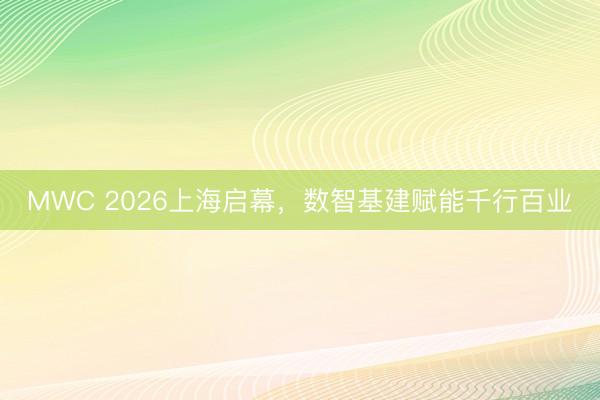 MWC 2026上海启幕，数智基建赋能千行百业